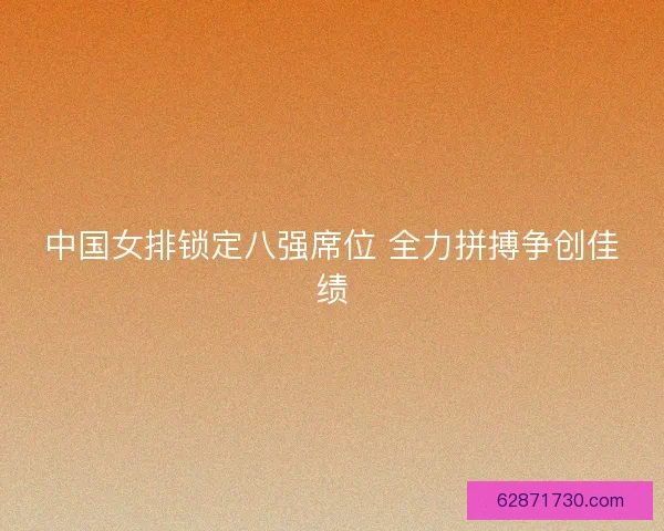 中国女排锁定八强席位 全力拼搏争创佳绩