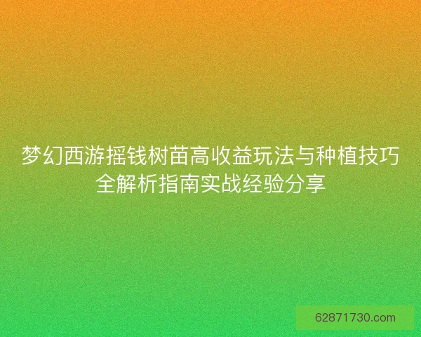 梦幻西游摇钱树苗高收益玩法与种植技巧全解析指南实战经验分享